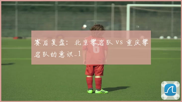 赛后复盘：北京攀岩队 vs 重庆攀岩队的意识_1