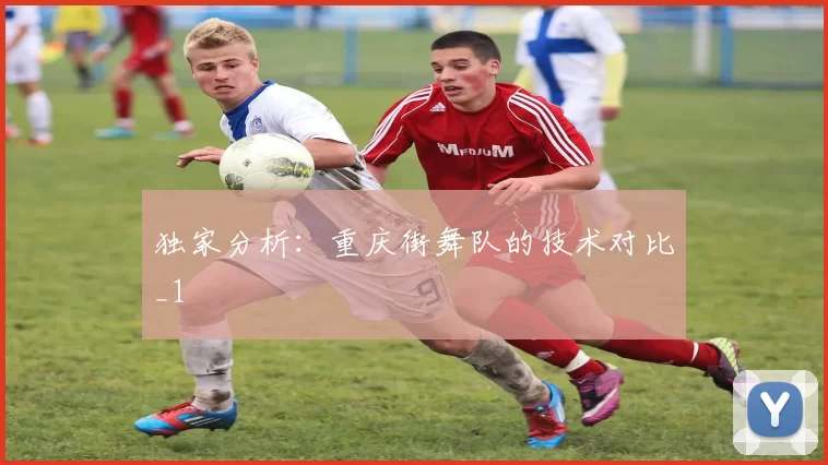 独家分析：重庆街舞队的技术对比_1