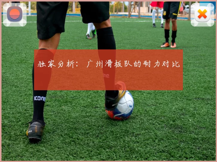 独家分析：广州滑板队的耐力对比