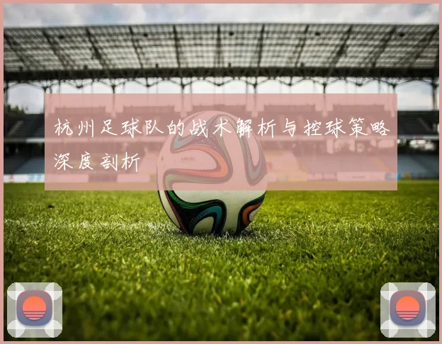 杭州足球队的战术解析与控球策略深度剖析