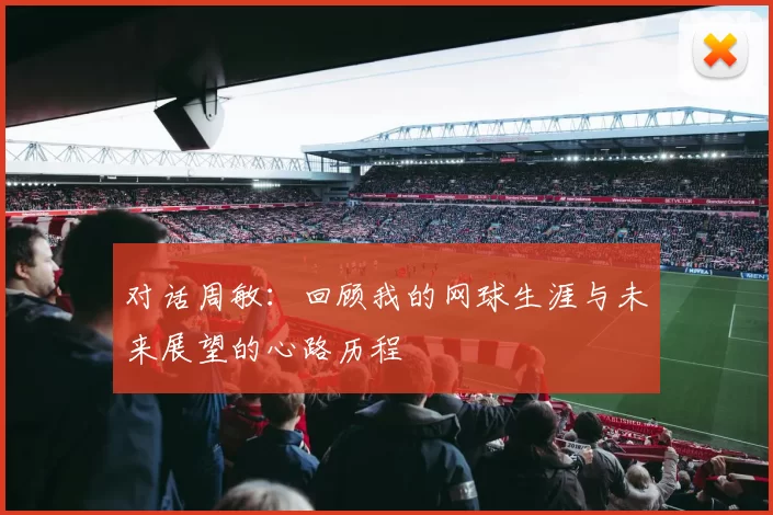 对话周敏：回顾我的网球生涯与未来展望的心路历程
