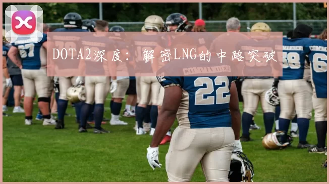 DOTA2深度：解密LNG的中路突破