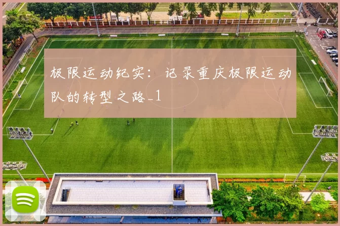 极限运动纪实：记录重庆极限运动队的转型之路_1