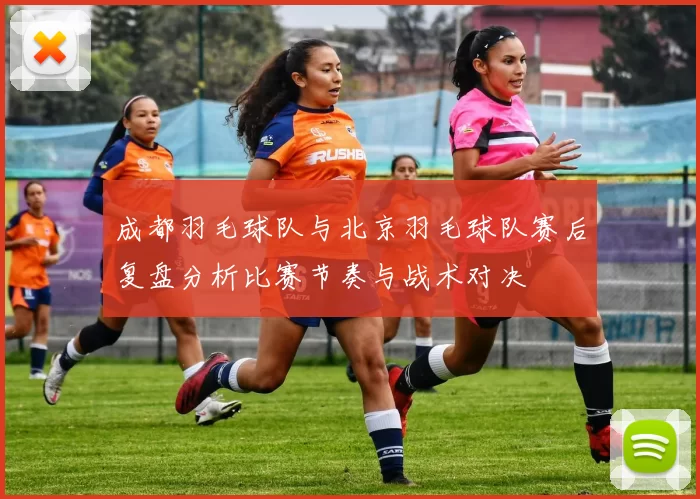 成都羽毛球队与北京羽毛球队赛后复盘分析比赛节奏与战术对决