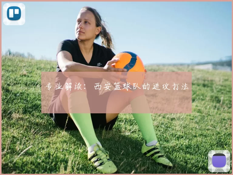 专业解读：西安篮球队的进攻打法